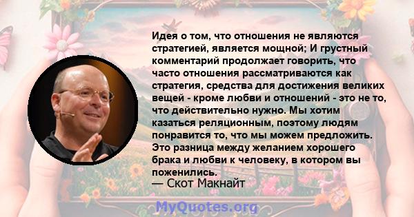 Идея о том, что отношения не являются стратегией, является мощной; И грустный комментарий продолжает говорить, что часто отношения рассматриваются как стратегия, средства для достижения великих вещей - кроме любви и