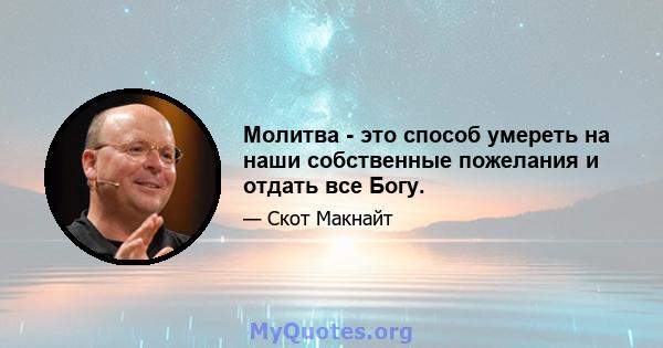 Молитва - это способ умереть на наши собственные пожелания и отдать все Богу.