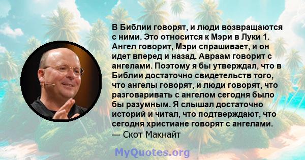 В Библии говорят, и люди возвращаются с ними. Это относится к Мэри в Луки 1. Ангел говорит, Мэри спрашивает, и он идет вперед и назад. Авраам говорит с ангелами. Поэтому я бы утверждал, что в Библии достаточно