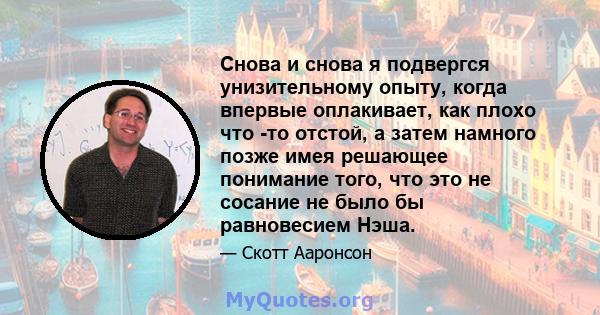 Снова и снова я подвергся унизительному опыту, когда впервые оплакивает, как плохо что -то отстой, а затем намного позже имея решающее понимание того, что это не сосание не было бы равновесием Нэша.