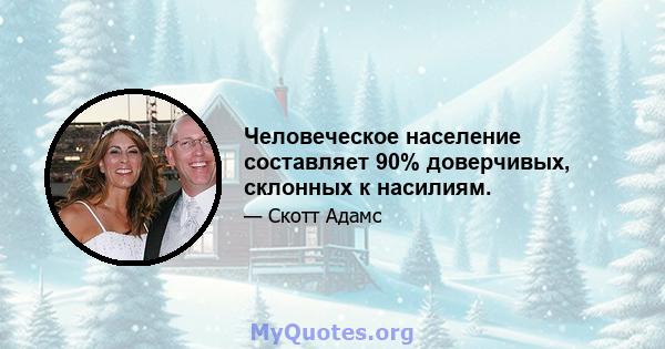 Человеческое население составляет 90% доверчивых, склонных к насилиям.