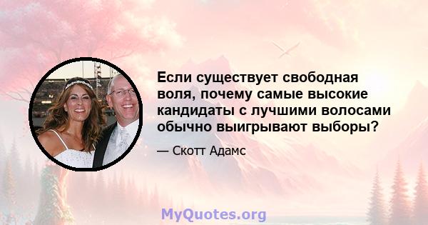 Если существует свободная воля, почему самые высокие кандидаты с лучшими волосами обычно выигрывают выборы?