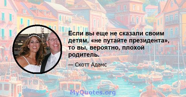 Если вы еще не сказали своим детям, «не путайте президента», то вы, вероятно, плохой родитель.