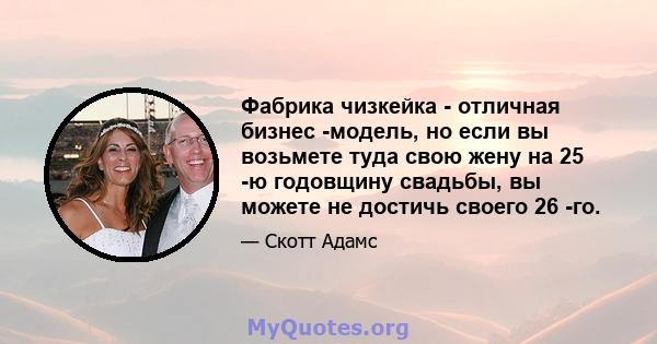 Фабрика чизкейка - отличная бизнес -модель, но если вы возьмете туда свою жену на 25 -ю годовщину свадьбы, вы можете не достичь своего 26 -го.