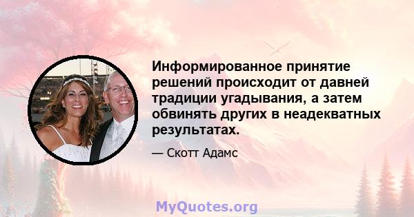 Информированное принятие решений происходит от давней традиции угадывания, а затем обвинять других в неадекватных результатах.