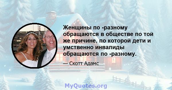 Женщины по -разному обращаются в обществе по той же причине, по которой дети и умственно инвалиды обращаются по -разному.