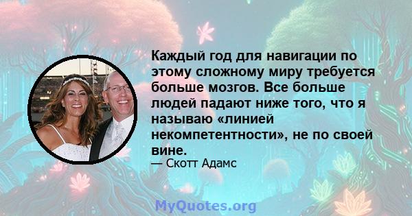 Каждый год для навигации по этому сложному миру требуется больше мозгов. Все больше людей падают ниже того, что я называю «линией некомпетентности», не по своей вине.