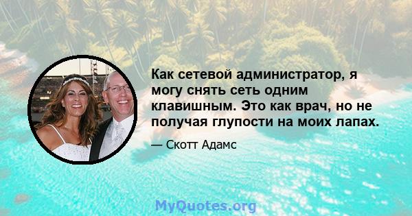 Как сетевой администратор, я могу снять сеть одним клавишным. Это как врач, но не получая глупости на моих лапах.