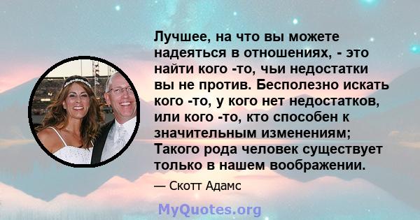 Лучшее, на что вы можете надеяться в отношениях, - это найти кого -то, чьи недостатки вы не против. Бесполезно искать кого -то, у кого нет недостатков, или кого -то, кто способен к значительным изменениям; Такого рода