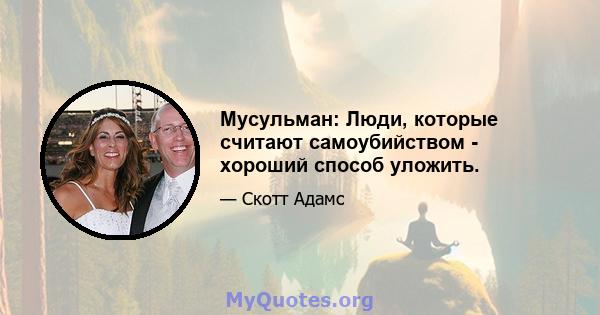 Мусульман: Люди, которые считают самоубийством - хороший способ уложить.