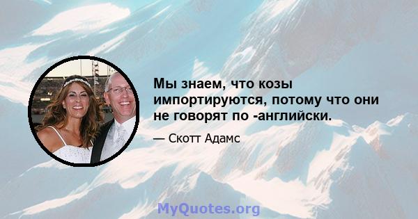 Мы знаем, что козы импортируются, потому что они не говорят по -английски.