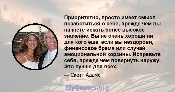 Приоритетно, просто имеет смысл позаботиться о себе, прежде чем вы начнете искать более высокое значение. Вы не очень хороши ни для кого еще, если вы нездорови, финансовое бремя или случай эмоциональной корзины.