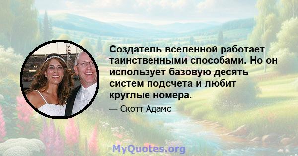 Создатель вселенной работает таинственными способами. Но он использует базовую десять систем подсчета и любит круглые номера.