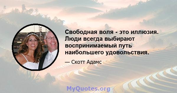 Свободная воля - это иллюзия. Люди всегда выбирают воспринимаемый путь наибольшего удовольствия.