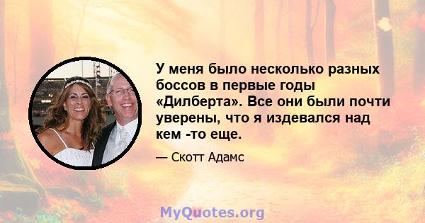 У меня было несколько разных боссов в первые годы «Дилберта». Все они были почти уверены, что я издевался над кем -то еще.