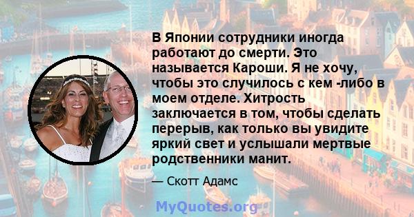 В Японии сотрудники иногда работают до смерти. Это называется Кароши. Я не хочу, чтобы это случилось с кем -либо в моем отделе. Хитрость заключается в том, чтобы сделать перерыв, как только вы увидите яркий свет и