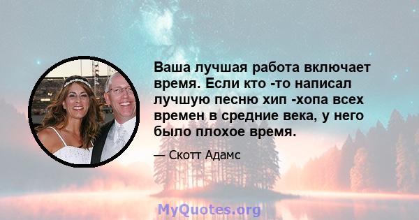 Ваша лучшая работа включает время. Если кто -то написал лучшую песню хип -хопа всех времен в средние века, у него было плохое время.