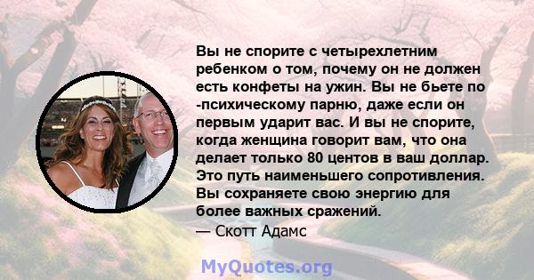 Вы не спорите с четырехлетним ребенком о том, почему он не должен есть конфеты на ужин. Вы не бьете по -психическому парню, даже если он первым ударит вас. И вы не спорите, когда женщина говорит вам, что она делает