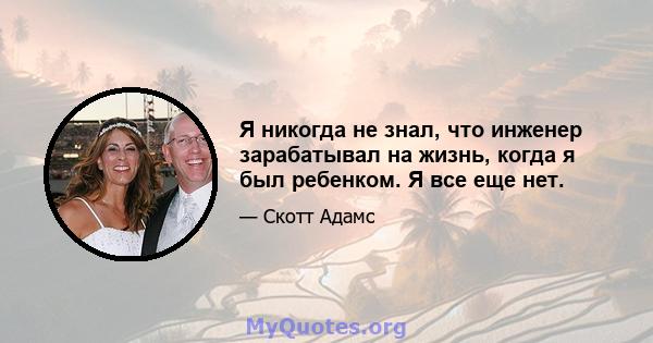 Я никогда не знал, что инженер зарабатывал на жизнь, когда я был ребенком. Я все еще нет.