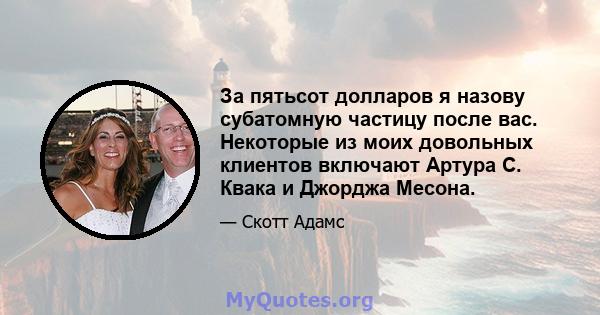 За пятьсот долларов я назову субатомную частицу после вас. Некоторые из моих довольных клиентов включают Артура С. Квака и Джорджа Месона.