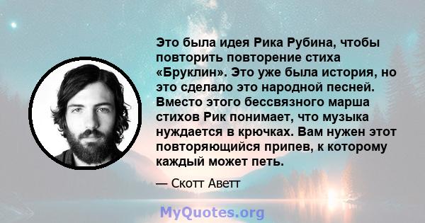 Это была идея Рика Рубина, чтобы повторить повторение стиха «Бруклин». Это уже была история, но это сделало это народной песней. Вместо этого бессвязного марша стихов Рик понимает, что музыка нуждается в крючках. Вам