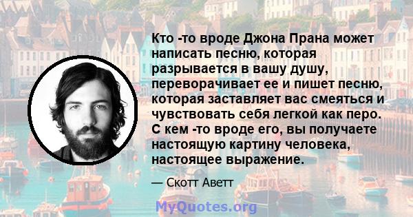 Кто -то вроде Джона Прана может написать песню, которая разрывается в вашу душу, переворачивает ее и пишет песню, которая заставляет вас смеяться и чувствовать себя легкой как перо. С кем -то вроде его, вы получаете