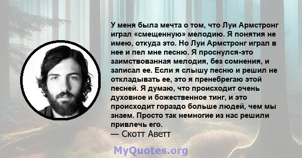 У меня была мечта о том, что Луи Армстронг играл «смещенную» мелодию. Я понятия не имею, откуда это. Но Луи Армстронг играл в нее и пел мне песню. Я проснулся-это заимствованная мелодия, без сомнения, и записал ее. Если 