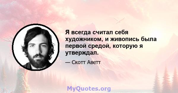 Я всегда считал себя художником, и живопись была первой средой, которую я утверждал.