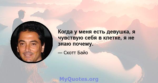 Когда у меня есть девушка, я чувствую себя в клетке, я не знаю почему.