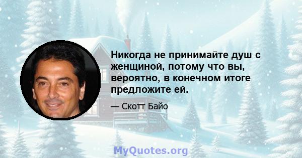 Никогда не принимайте душ с женщиной, потому что вы, вероятно, в конечном итоге предложите ей.