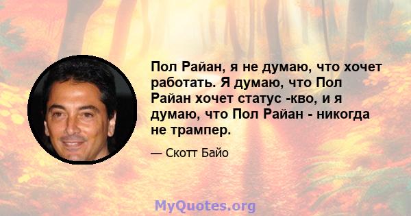 Пол Райан, я не думаю, что хочет работать. Я думаю, что Пол Райан хочет статус -кво, и я думаю, что Пол Райан - никогда не трампер.