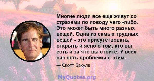 Многие люди все еще живут со страхами по поводу чего -либо. Это может быть много разных вещей. Одна из самых трудных вещей - это присутствовать, открыть и ясно о том, кто вы есть и за что вы стоите. У всех нас есть