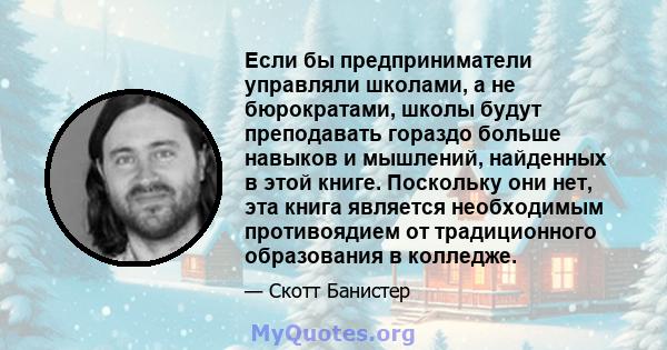 Если бы предприниматели управляли школами, а не бюрократами, школы будут преподавать гораздо больше навыков и мышлений, найденных в этой книге. Поскольку они нет, эта книга является необходимым противоядием от