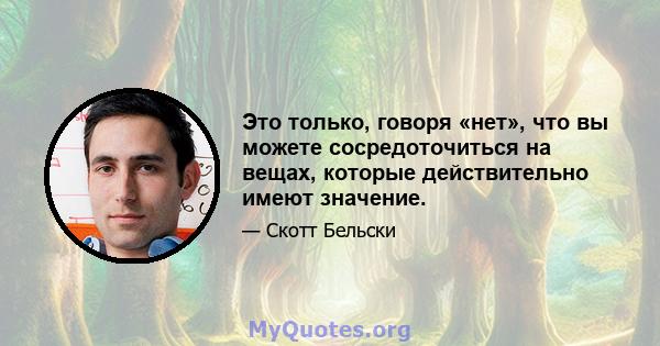 Это только, говоря «нет», что вы можете сосредоточиться на вещах, которые действительно имеют значение.