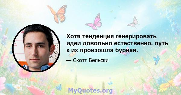 Хотя тенденция генерировать идеи довольно естественно, путь к их произошла бурная.