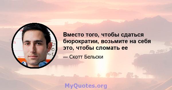 Вместо того, чтобы сдаться бюрократии, возьмите на себя это, чтобы сломать ее