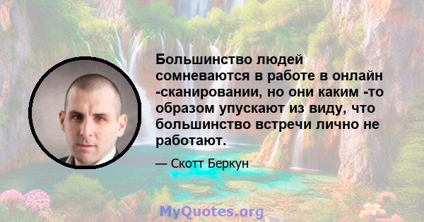 Большинство людей сомневаются в работе в онлайн -сканировании, но они каким -то образом упускают из виду, что большинство встречи лично не работают.