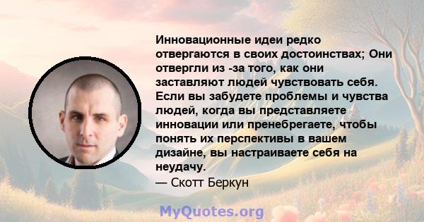 Инновационные идеи редко отвергаются в своих достоинствах; Они отвергли из -за того, как они заставляют людей чувствовать себя. Если вы забудете проблемы и чувства людей, когда вы представляете инновации или