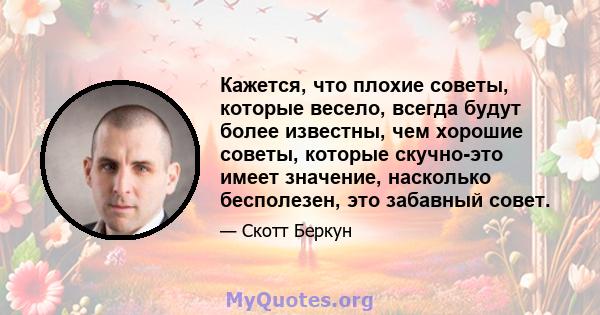 Кажется, что плохие советы, которые весело, всегда будут более известны, чем хорошие советы, которые скучно-это имеет значение, насколько бесполезен, это забавный совет.