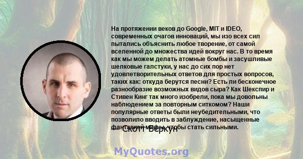 На протяжении веков до Google, MIT и IDEO, современных очагов инноваций, мы изо всех сил пытались объяснить любое творение, от самой вселенной до множества идей вокруг нас. В то время как мы можем делать атомные бомбы и 