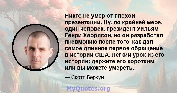 Никто не умер от плохой презентации. Ну, по крайней мере, один человек, президент Уильям Генри Харрисон, но он разработал пневмонию после того, как дал самое длинное первое обращение в истории США. Легкий урок из его