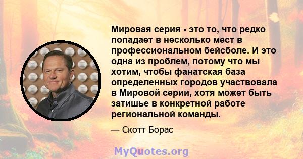 Мировая серия - это то, что редко попадает в несколько мест в профессиональном бейсболе. И это одна из проблем, потому что мы хотим, чтобы фанатская база определенных городов участвовала в Мировой серии, хотя может быть 