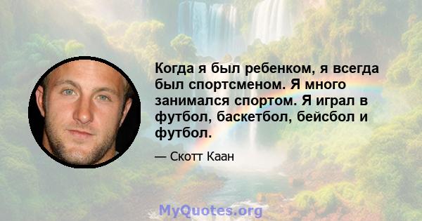 Когда я был ребенком, я всегда был спортсменом. Я много занимался спортом. Я играл в футбол, баскетбол, бейсбол и футбол.