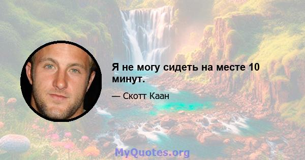 Я не могу сидеть на месте 10 минут.