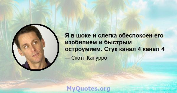 Я в шоке и слегка обеспокоен его изобилием и быстрым остроумием. Стук канал 4 канал 4