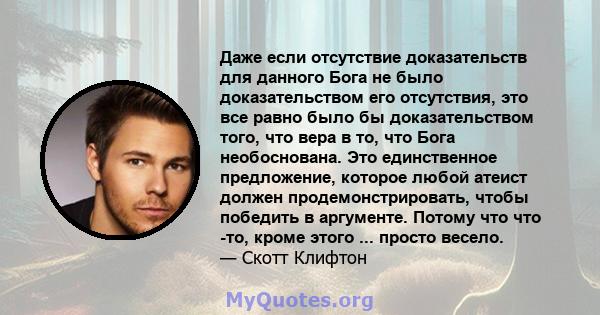 Даже если отсутствие доказательств для данного Бога не было доказательством его отсутствия, это все равно было бы доказательством того, что вера в то, что Бога необоснована. Это единственное предложение, которое любой