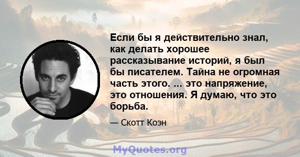 Если бы я действительно знал, как делать хорошее рассказывание историй, я был бы писателем. Тайна не огромная часть этого. ... это напряжение, это отношения. Я думаю, что это борьба.