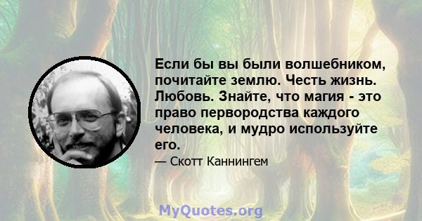 Если бы вы были волшебником, почитайте землю. Честь жизнь. Любовь. Знайте, что магия - это право первородства каждого человека, и мудро используйте его.