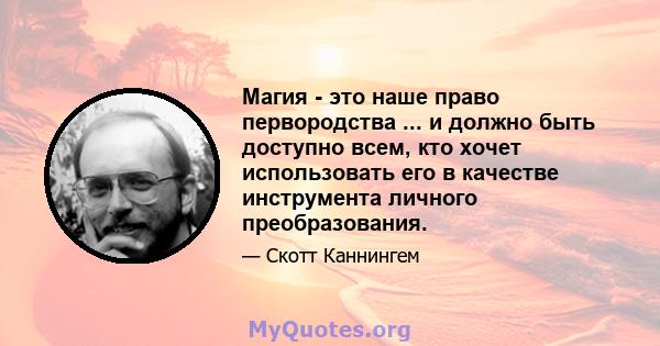 Магия - это наше право первородства ... и должно быть доступно всем, кто хочет использовать его в качестве инструмента личного преобразования.