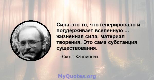 Сила-это то, что генерировало и поддерживает вселенную ... жизненная сила, материал творения. Это сама субстанция существования.